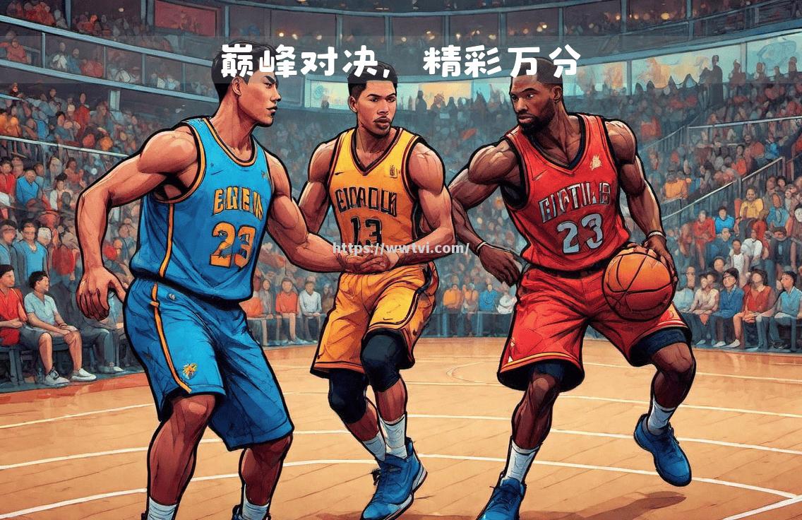 星空体育-全球篮球大战：顶级赛场燃情绽放英雄荣耀
